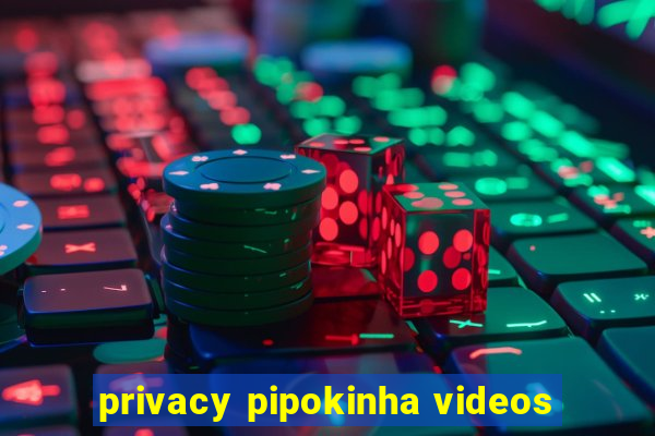 privacy pipokinha videos